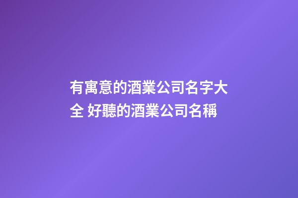 有寓意的酒業公司名字大全 好聽的酒業公司名稱-第1張-公司起名-玄機派